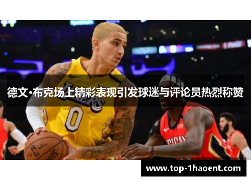德文·布克场上精彩表现引发球迷与评论员热烈称赞 德文·布克场上精彩表现引发球迷与评论员热烈称赞