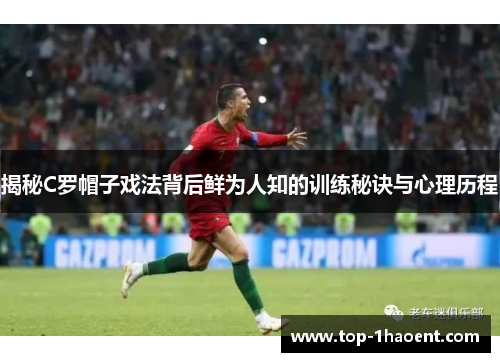 揭秘C罗帽子戏法背后鲜为人知的训练秘诀与心理历程 揭秘C罗帽子戏法背后鲜为人知的训练秘诀与心理历程