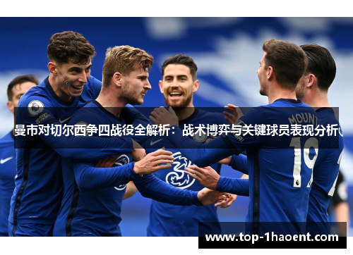 曼市对切尔西争四战役全解析:战术博弈与关键球员表现分析 曼市对切尔西争四战役全解析:战术博弈与关键球员表现分析