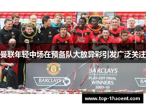 曼联年轻中场在预备队大放异彩引发广泛关注 曼联年轻中场在预备队大放异彩引发广泛关注