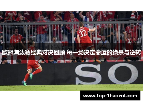 欧冠淘汰赛经典对决回顾 每一场决定命运的绝杀与逆转 欧冠淘汰赛经典对决回顾 每一场决定命运的绝杀与逆转