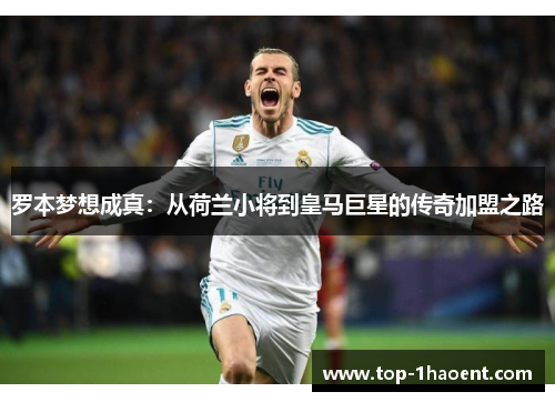 罗本梦想成真:从荷兰小将到皇马巨星的传奇加盟之路 罗本梦想成真:从荷兰小将到皇马巨星的传奇加盟之路
