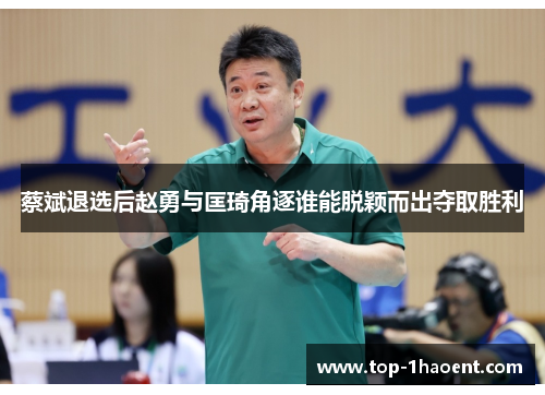 蔡斌退选后赵勇与匡琦角逐谁能脱颖而出夺取胜利 蔡斌退选后赵勇与匡琦角逐谁能脱颖而出夺取胜利