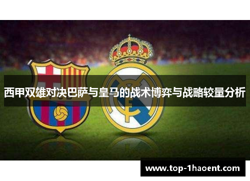 西甲双雄对决巴萨与皇马的战术博弈与战略较量分析