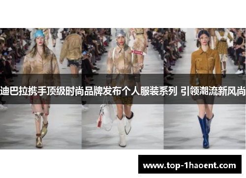迪巴拉携手顶级时尚品牌发布个人服装系列 引领潮流新风尚