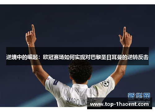 逆境中的崛起：欧冠赛场如何实现对巴黎圣日耳曼的逆转反击