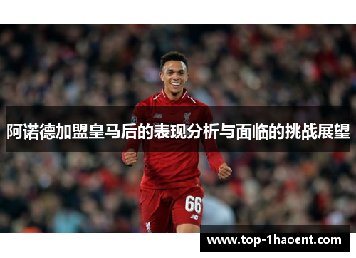 阿诺德加盟皇马后的表现分析与面临的挑战展望 阿诺德加盟皇马后的表现分析与面临的挑战展望