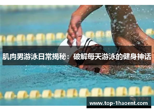 肌肉男游泳日常揭秘:破解每天游泳的健身神话 肌肉男游泳日常揭秘:破解每天游泳的健身神话