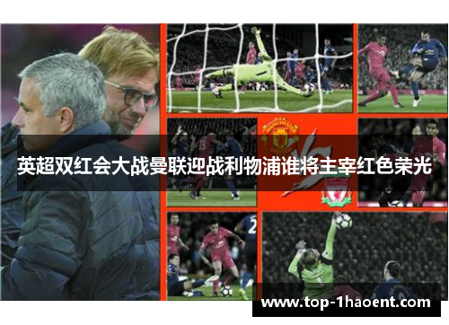 英超双红会大战曼联迎战利物浦谁将主宰红色荣光 英超双红会大战曼联迎战利物浦谁将主宰红色荣光