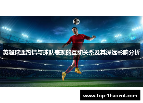 英超球迷热情与球队表现的互动关系及其深远影响分析 英超球迷热情与球队表现的互动关系及其深远影响分析