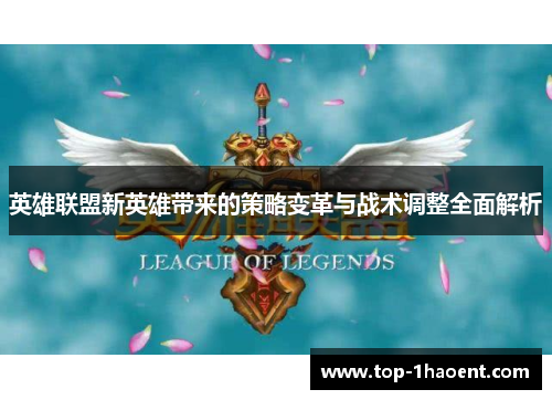 英雄联盟新英雄带来的策略变革与战术调整全面解析 英雄联盟新英雄带来的策略变革与战术调整全面解析