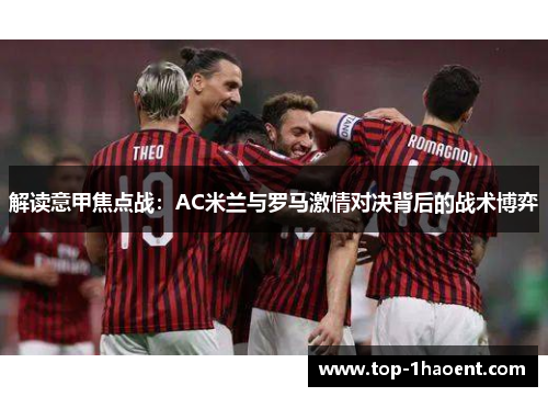 解读意甲焦点战:AC米兰与罗马激情对决背后的战术博弈 解读意甲焦点战:AC米兰与罗马激情对决背后的战术博弈
