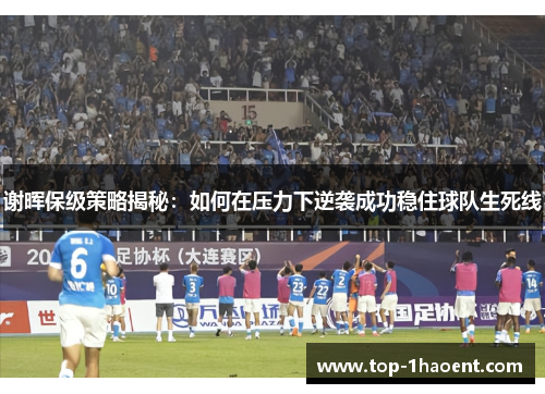 谢晖保级策略揭秘:如何在压力下逆袭成功稳住球队生死线 谢晖保级策略揭秘:如何在压力下逆袭成功稳住球队生死线