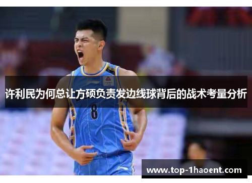许利民为何总让方硕负责发边线球背后的战术考量分析