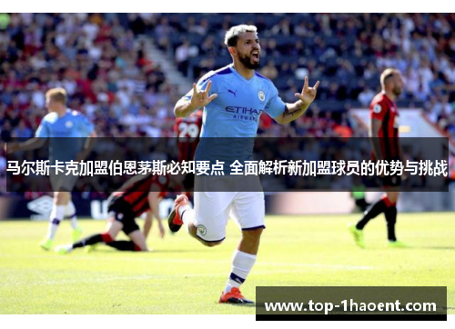 马尔斯卡克加盟伯恩茅斯必知要点 全面解析新加盟球员的优势与挑战 马尔斯卡克加盟伯恩茅斯必知要点 全面解析新加盟球员的优势与挑战