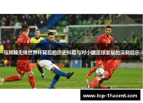 马其顿无缘世界杯背后的历史纠葛与对小国足球发展的深刻启示 马其顿无缘世界杯背后的历史纠葛与对小国足球发展的深刻启示