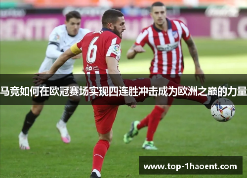 马竞如何在欧冠赛场实现四连胜冲击成为欧洲之巅的力量