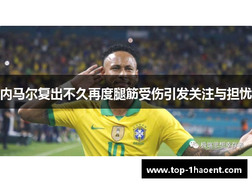 内马尔复出不久再度腿筋受伤引发关注与担忧