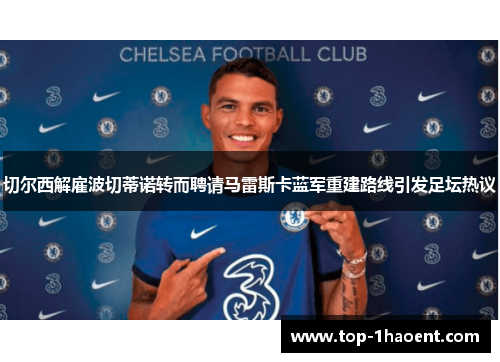 切尔西解雇波切蒂诺转而聘请马雷斯卡蓝军重建路线引发足坛热议
