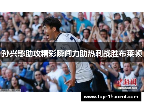 孙兴慜助攻精彩瞬间力助热刺战胜布莱顿